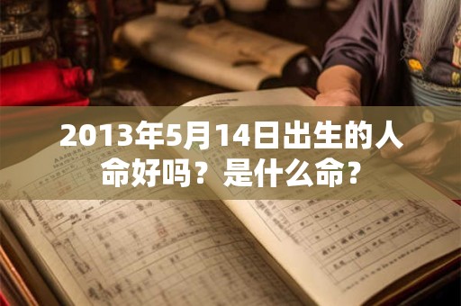 2013年5月14日出生的人命好吗？是什么命？