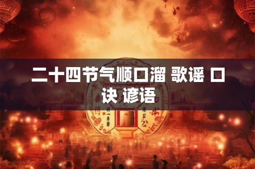 二十四节气顺口溜 歌谣 口诀 谚语