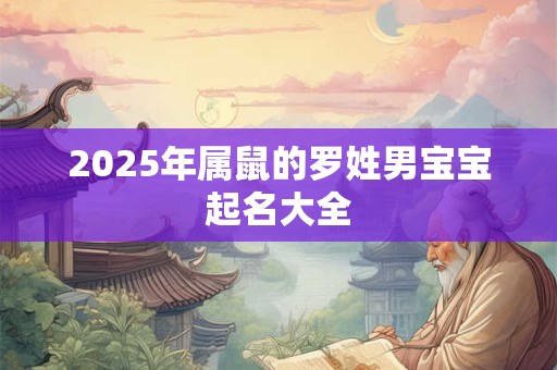 2025年属鼠的罗姓男宝宝起名大全