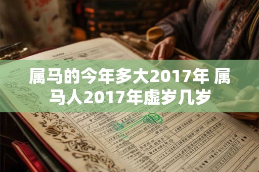 详细阅读:属马的今年多大2017年 属马人2017年虚岁几岁 属马的今年多大2017年 属马人2017年虚岁几岁
