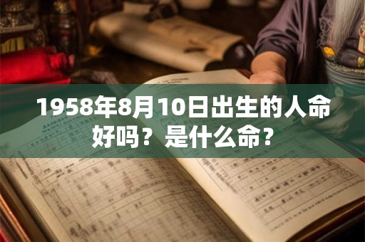 1958年8月10日出生的人命好吗？是什么命？