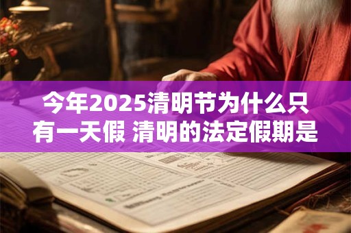 今年2025清明节为什么只有一天假 清明的法定假期是一天吗
