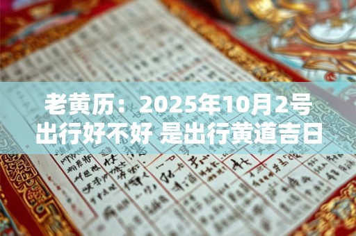 老黄历：2025年10月2号出行好不好 是出行黄道吉日吗