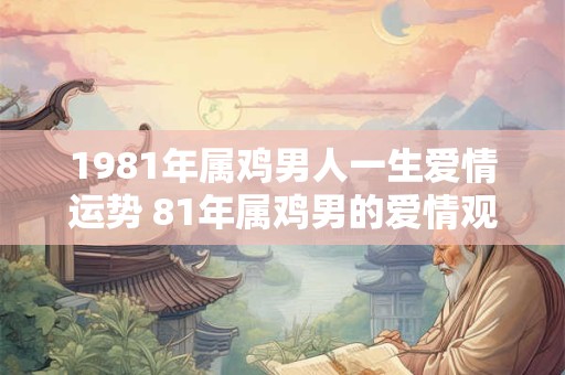 1981年属鸡男人一生爱情运势 81年属鸡男的爱情观