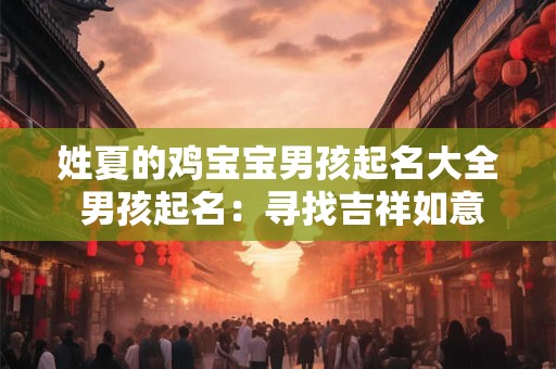 姓夏的鸡宝宝男孩起名大全 男孩起名:寻找吉祥如意的名字 姓夏的鸡宝宝男孩起名大全 男孩起名:寻找吉祥如意的名字