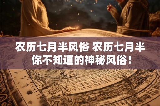 农历七月半风俗 农历七月半 你不知道的神秘风俗！