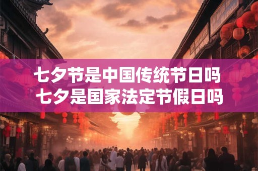 七夕节是中国传统节日吗 七夕是国家法定节假日吗