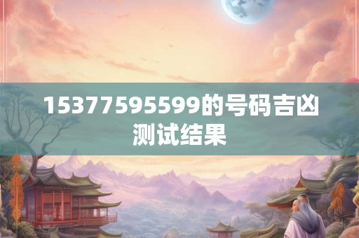 15377595599的号码吉凶测试结果