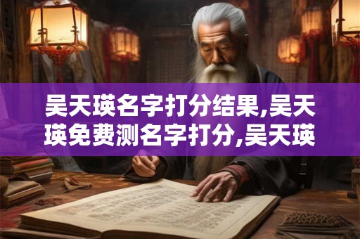吴天瑛名字打分结果,吴天瑛免费测名字打分,吴天瑛周易免费测名字打分