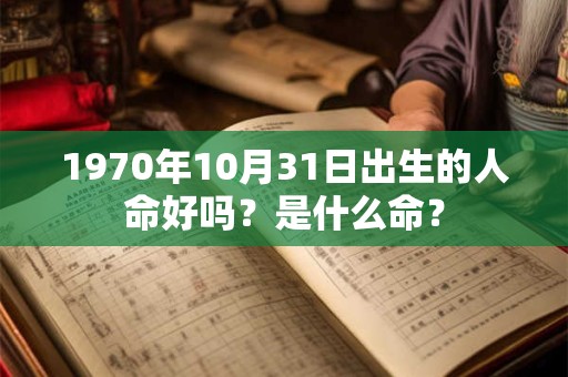 1970年10月31日出生的人命好吗？是什么命？