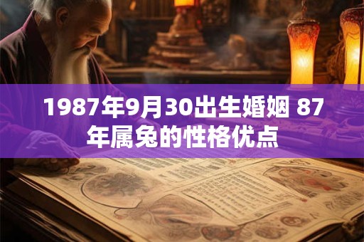 1987年9月30出生婚姻 87年属兔的性格优点 1987年9月30出生婚姻 87年属兔的性格优点