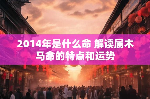 2014年是什么命 解读属木马命的特点和运势