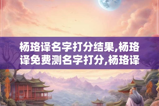 杨珞译名字打分结果,杨珞译免费测名字打分,杨珞译周易免费测名字打分