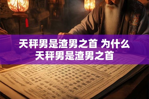 天秤男是渣男之首 为什么天秤男是渣男之首