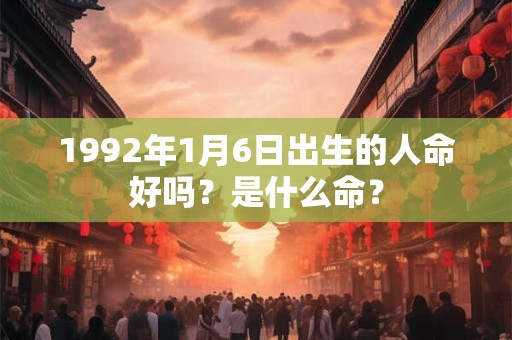 1992年1月6日出生的人命好吗？是什么命？