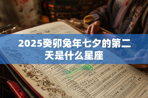 2025癸卯兔年七夕的第二天是什么星座