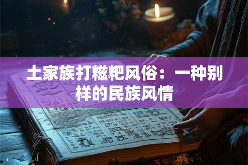 土家族打糍粑风俗：一种别样的民族风情