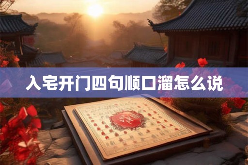 入宅开门四句顺口溜怎么说