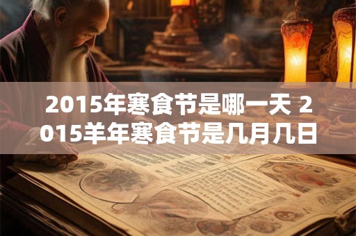 2015年寒食节是哪一天 2015羊年寒食节是几月几日