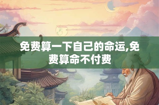 免费算一下自己的命运,免费算命不付费