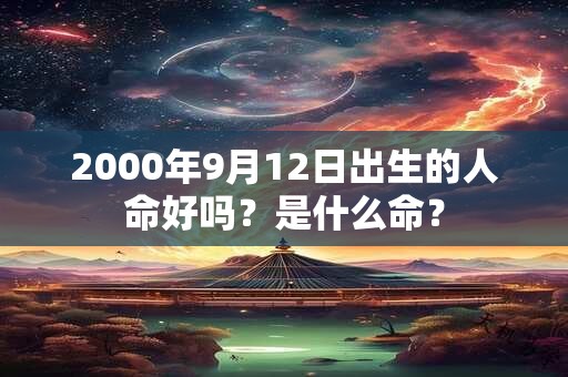 2000年9月12日出生的人命好吗？是什么命？