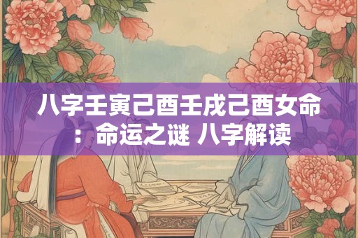 八字壬寅己酉壬戌己酉女命：命运之谜 八字解读