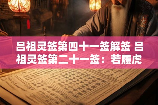 吕祖灵签第四十一签解签 吕祖灵签第二十一签：若履虎尾忧为喜