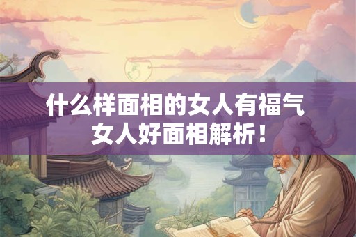 什么样面相的女人有福气 女人好面相解析！