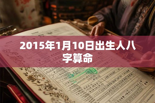 2015年1月10日出生人八字算命