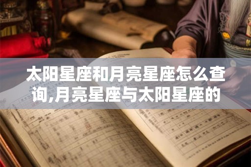 太阳星座和月亮星座怎么查询,月亮星座与太阳星座的区别
