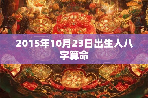 2015年10月23日出生人八字算命