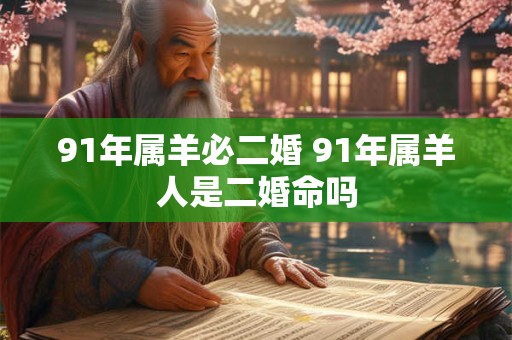 91年属羊必二婚 91年属羊人是二婚命吗