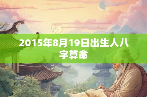 2015年8月19日出生人八字算命