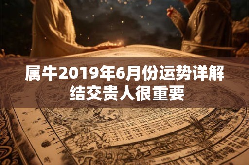 属牛2019年6月份运势详解 结交贵人很重要