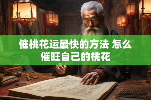 催桃花运最快的方法 怎么催旺自己的桃花