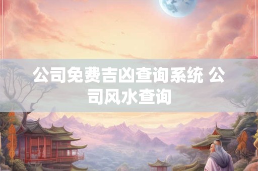 公司免费吉凶查询系统 公司风水查询