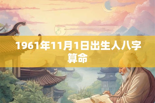 1961年11月1日出生人八字算命