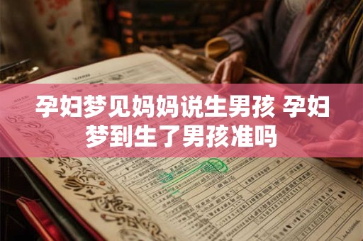 孕妇梦见妈妈说生男孩 孕妇梦到生了男孩准吗