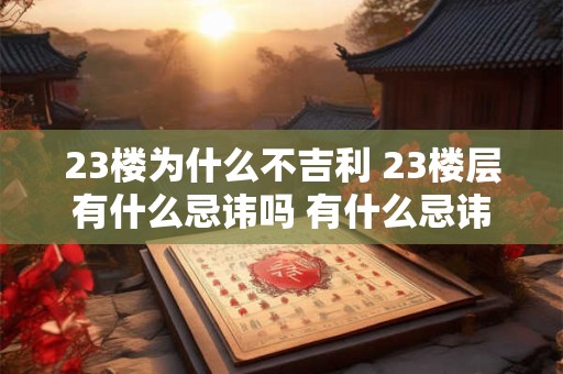 23楼为什么不吉利 23楼层有什么忌讳吗 有什么忌讳吗