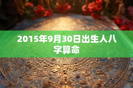 2015年9月30日出生人八字算命