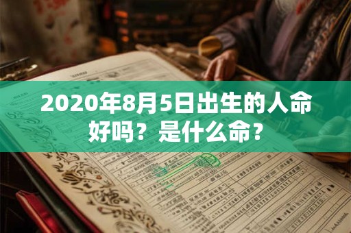2020年8月5日出生的人命好吗？是什么命？