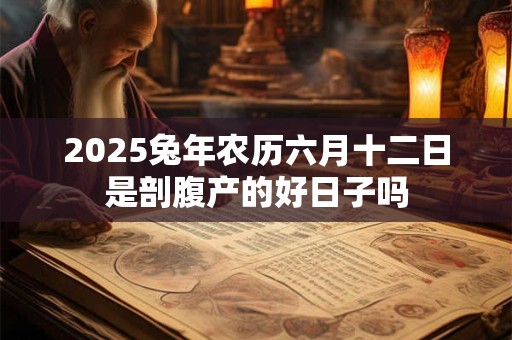 2025兔年农历六月十二日是剖腹产的好日子吗