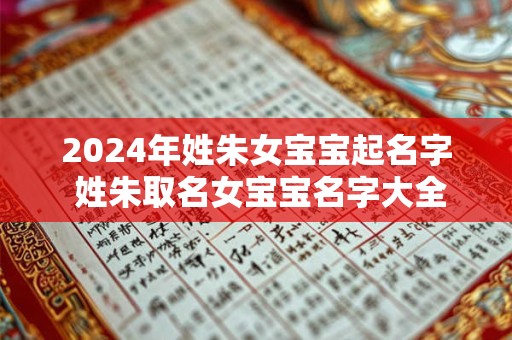 2024年姓朱女宝宝起名字 姓朱取名女宝宝名字大全