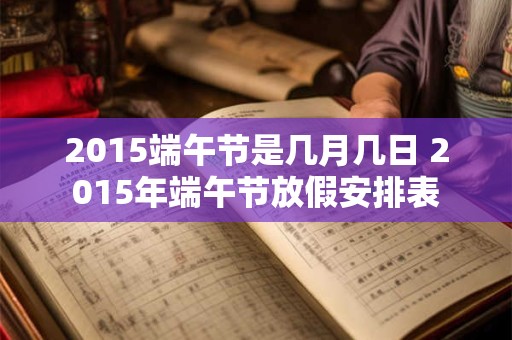 2015端午节是几月几日 2015年端午节放假安排表
