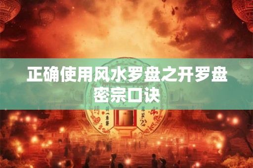 正确使用风水罗盘之开罗盘密宗口诀