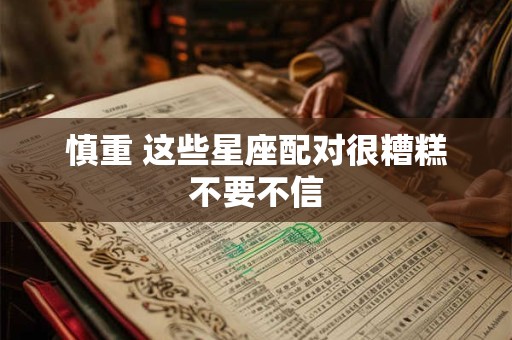 慎重 这些星座配对很糟糕不要不信