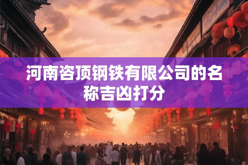 河南咨顶钢铁有限公司的名称吉凶打分