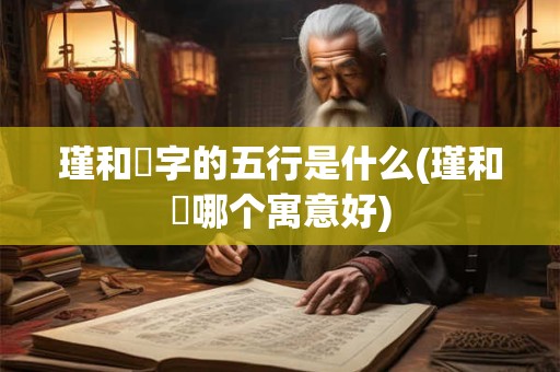 瑾和璟字的五行是什么(瑾和璟哪个寓意好)