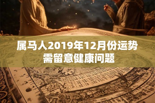 属马人2019年12月份运势 需留意健康问题