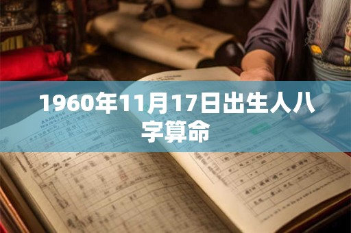 1960年11月17日出生人八字算命 1960年11月17日出生人八字算命